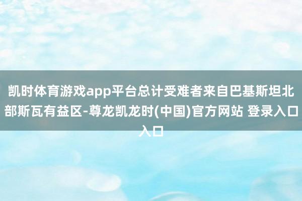 凯时体育游戏app平台总计受难者来自巴基斯坦北部斯瓦有益区-尊龙凯龙时(中国)官方网站 登录入口