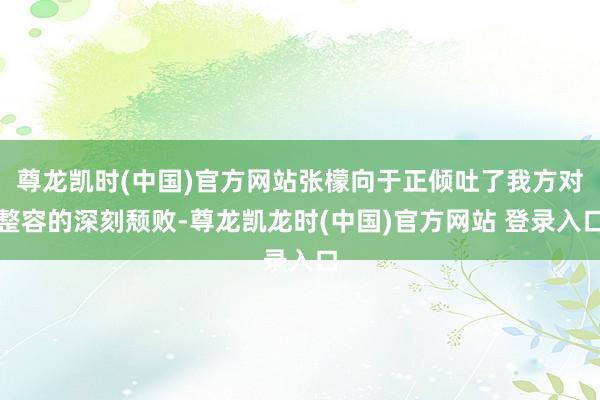 尊龙凯时(中国)官方网站张檬向于正倾吐了我方对整容的深刻颓败-尊龙凯龙时(中国)官方网站 登录入口