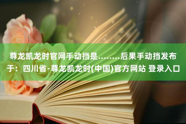 尊龙凯龙时官网手动挡是........后果手动挡发布于：四川省-尊龙凯龙时(中国)官方网站 登录入口